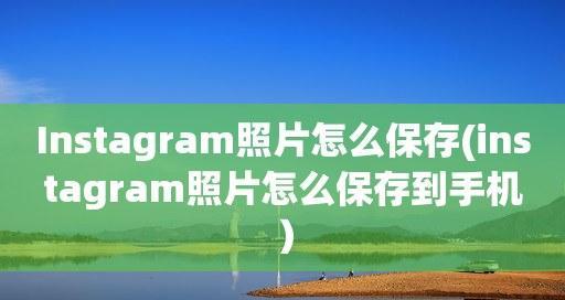 如何有效地保存Instagram图片？（掌握这些技巧，让你的图片永不消失）